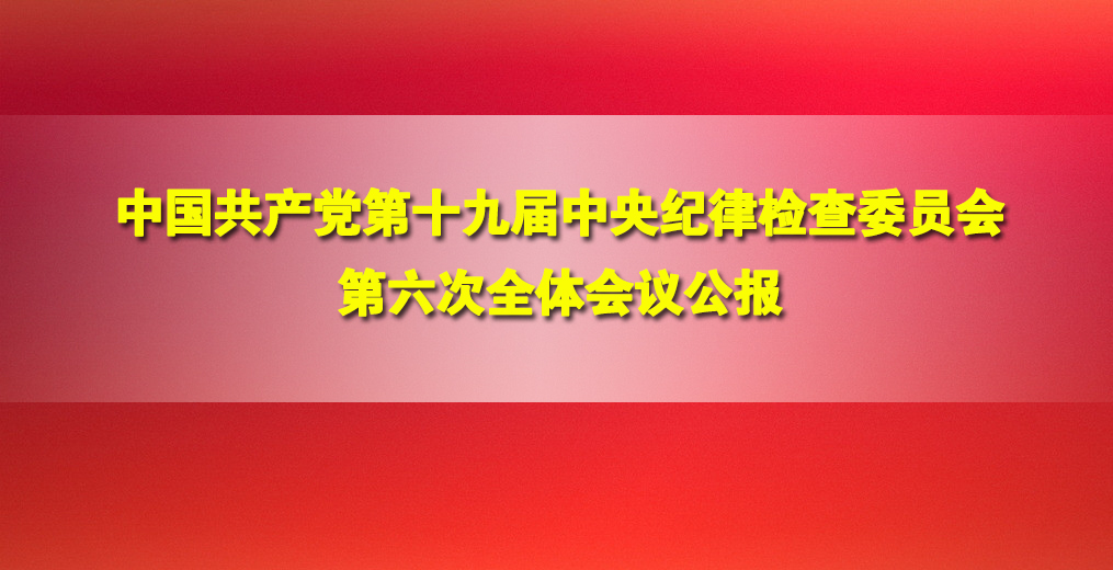 ​中国共产党第十九届中央纪律检查委员会第六次全体会议公报