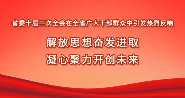 省委十届二次全会在全省广大干部群众中引发热烈反响 解放思想奋发进取 凝心聚力开创未来