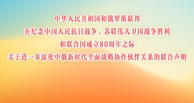 中华人民共和国和俄罗斯联邦在纪念中国人民抗日战争、苏联伟大卫国战争胜利和联合国成立80周年之际关于进一步深化中俄新时代全面战略协作伙伴关系的联合声明 