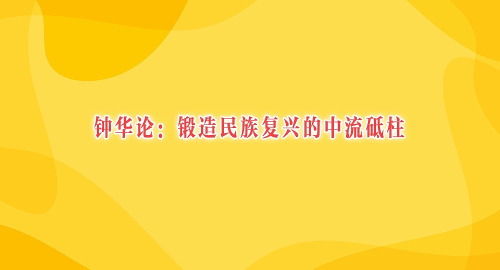 钟华论：锻造民族复兴的中流砥柱