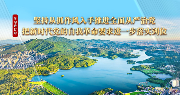 学习进行时丨坚持从抓作风入手推进全面从严治党 把新时代党的自我革命要求进一步落实到位